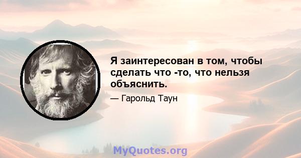 Я заинтересован в том, чтобы сделать что -то, что нельзя объяснить.