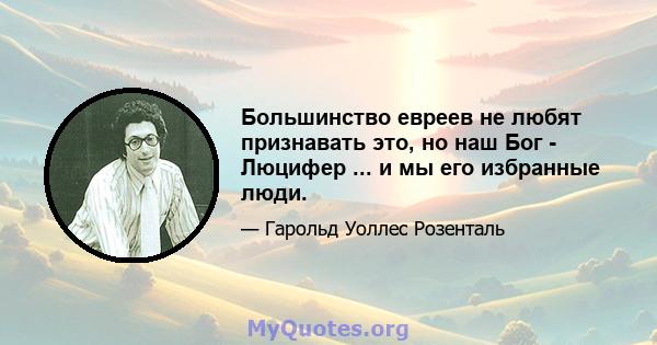 Большинство евреев не любят признавать это, но наш Бог - Люцифер ... и мы его избранные люди.