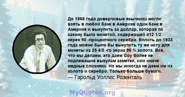 До 1968 года доверчивые язычники могли взять в любой банк в Америке один банк в Америке и выкупить за доллар, которая по закону была монетой, содержащей 412 1/2 зерен 90 -процентного серебра. Вплоть до 1933 года можно