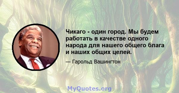 Чикаго - один город. Мы будем работать в качестве одного народа для нашего общего блага и наших общих целей.