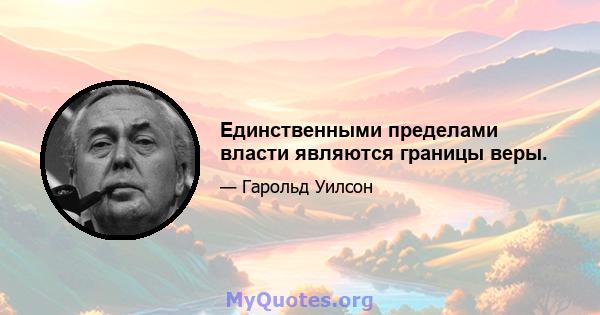 Единственными пределами власти являются границы веры.