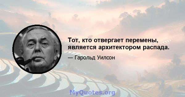 Тот, кто отвергает перемены, является архитектором распада.