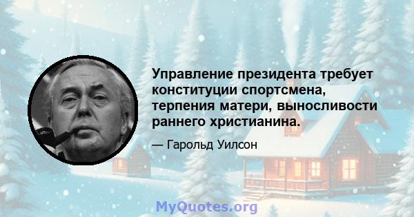 Управление президента требует конституции спортсмена, терпения матери, выносливости раннего христианина.