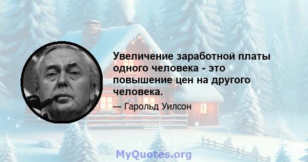 Увеличение заработной платы одного человека - это повышение цен на другого человека.