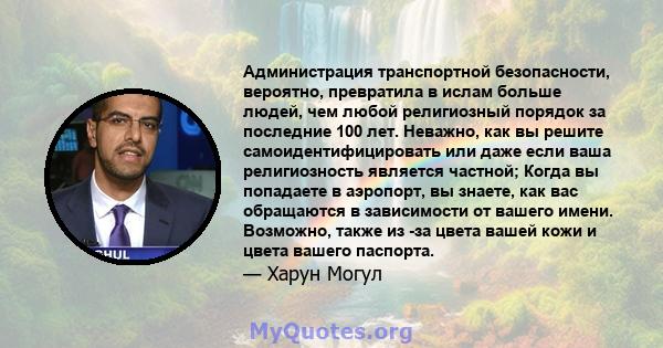 Администрация транспортной безопасности, вероятно, превратила в ислам больше людей, чем любой религиозный порядок за последние 100 лет. Неважно, как вы решите самоидентифицировать или даже если ваша религиозность