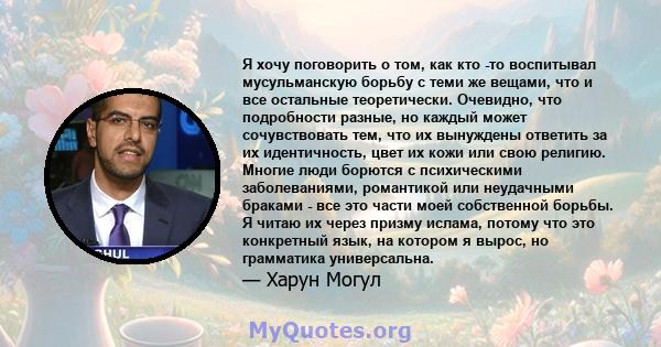 Я хочу поговорить о том, как кто -то воспитывал мусульманскую борьбу с теми же вещами, что и все остальные теоретически. Очевидно, что подробности разные, но каждый может сочувствовать тем, что их вынуждены ответить за