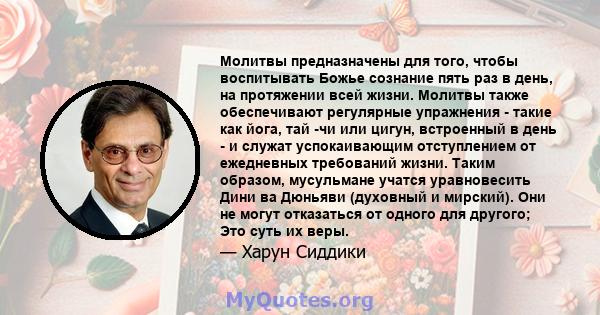 Молитвы предназначены для того, чтобы воспитывать Божье сознание пять раз в день, на протяжении всей жизни. Молитвы также обеспечивают регулярные упражнения - такие как йога, тай -чи или цигун, встроенный в день - и