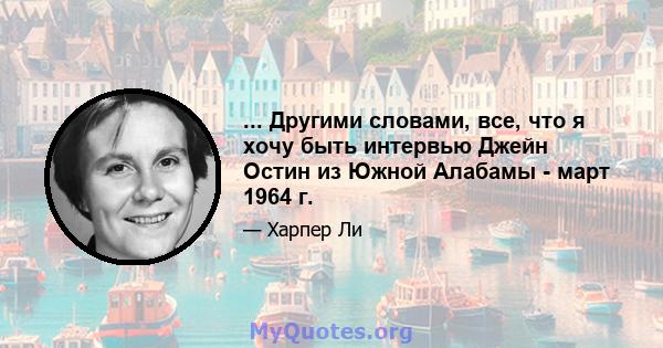 ... Другими словами, все, что я хочу быть интервью Джейн Остин из Южной Алабамы - март 1964 г.