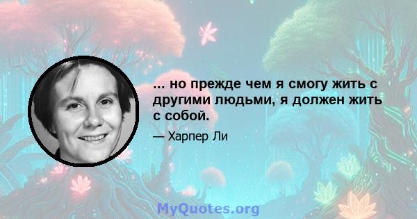 ... но прежде чем я смогу жить с другими людьми, я должен жить с собой.