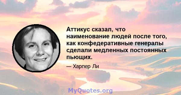 Аттикус сказал, что наименование людей после того, как конфедеративные генералы сделали медленных постоянных пьющих.