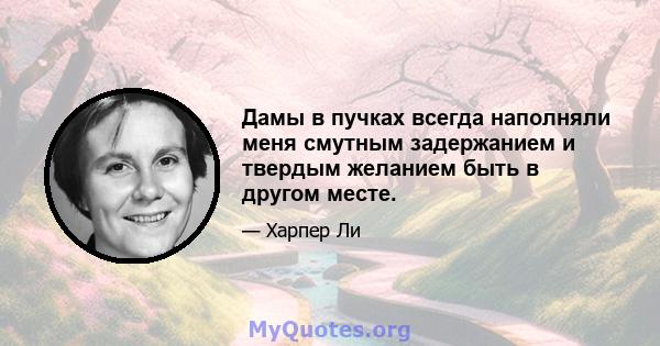 Дамы в пучках всегда наполняли меня смутным задержанием и твердым желанием быть в другом месте.