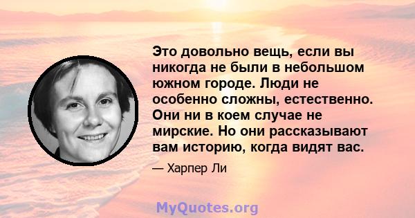 Это довольно вещь, если вы никогда не были в небольшом южном городе. Люди не особенно сложны, естественно. Они ни в коем случае не мирские. Но они рассказывают вам историю, когда видят вас.