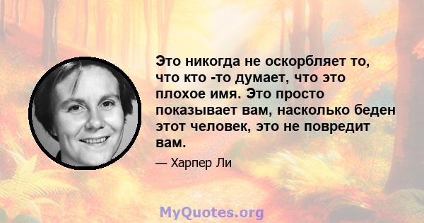 Это никогда не оскорбляет то, что кто -то думает, что это плохое имя. Это просто показывает вам, насколько беден этот человек, это не повредит вам.