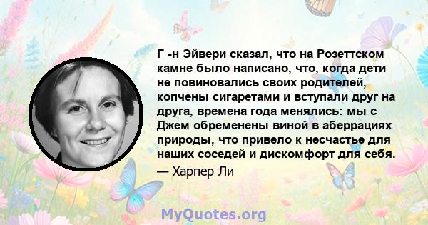 Г -н Эйвери сказал, что на Розеттском камне было написано, что, когда дети не повиновались своих родителей, копчены сигаретами и вступали друг на друга, времена года менялись: мы с Джем обременены виной в аберрациях