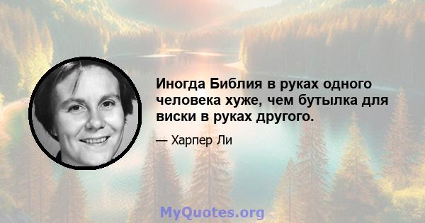 Иногда Библия в руках одного человека хуже, чем бутылка для виски в руках другого.