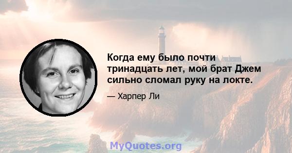 Когда ему было почти тринадцать лет, мой брат Джем сильно сломал руку на локте.