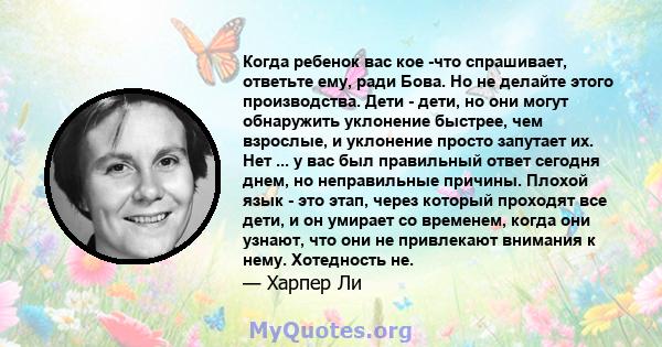 Когда ребенок вас кое -что спрашивает, ответьте ему, ради Бова. Но не делайте этого производства. Дети - дети, но они могут обнаружить уклонение быстрее, чем взрослые, и уклонение просто запутает их. Нет ... у вас был