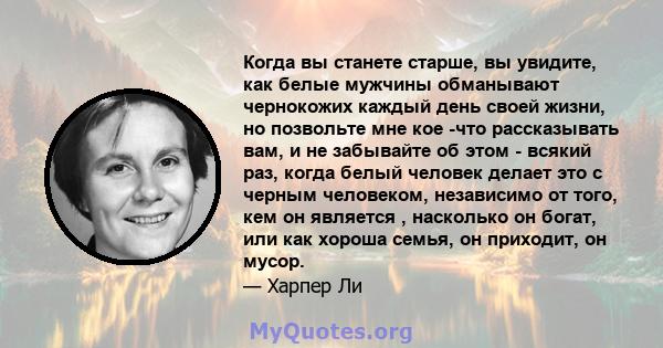 Когда вы станете старше, вы увидите, как белые мужчины обманывают чернокожих каждый день своей жизни, но позвольте мне кое -что рассказывать вам, и не забывайте об этом - всякий раз, когда белый человек делает это с