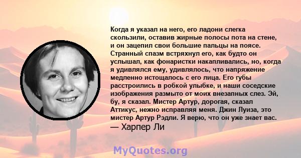 Когда я указал на него, его ладони слегка скользили, оставив жирные полосы пота на стене, и он зацепил свои большие пальцы на поясе. Странный спазм встряхнул его, как будто он услышал, как фонаристки накапливались, но,