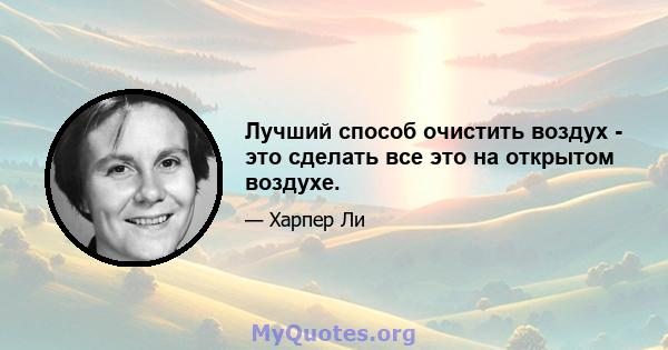 Лучший способ очистить воздух - это сделать все это на открытом воздухе.