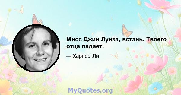 Мисс Джин Луиза, встань. Твоего отца падает.