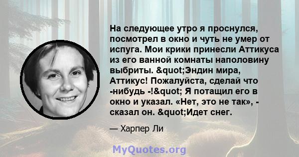 На следующее утро я проснулся, посмотрел в окно и чуть не умер от испуга. Мои крики принесли Аттикуса из его ванной комнаты наполовину выбриты. "Эндин мира, Аттикус! Пожалуйста, сделай что -нибудь -!" Я