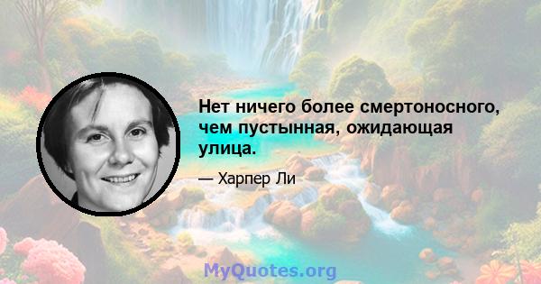 Нет ничего более смертоносного, чем пустынная, ожидающая улица.