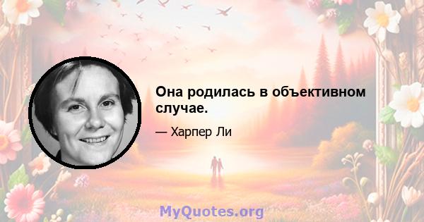 Она родилась в объективном случае.