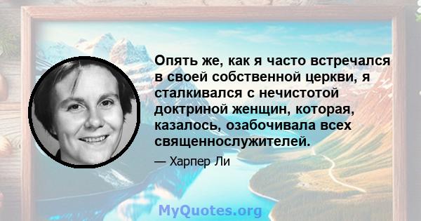 Опять же, как я часто встречался в своей собственной церкви, я сталкивался с нечистотой доктриной женщин, которая, казалось, озабочивала всех священнослужителей.