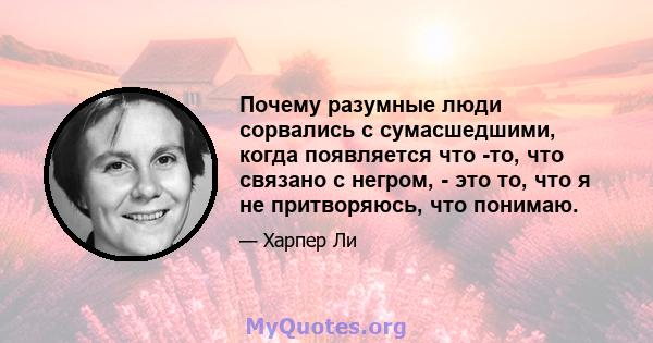 Почему разумные люди сорвались с сумасшедшими, когда появляется что -то, что связано с негром, - это то, что я не притворяюсь, что понимаю.