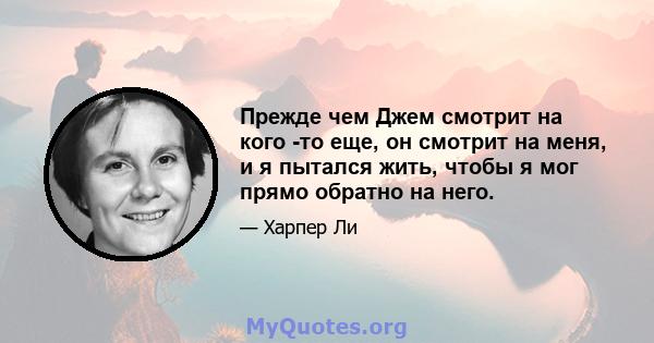 Прежде чем Джем смотрит на кого -то еще, он смотрит на меня, и я пытался жить, чтобы я мог прямо обратно на него.