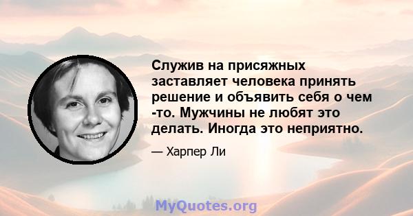 Служив на присяжных заставляет человека принять решение и объявить себя о чем -то. Мужчины не любят это делать. Иногда это неприятно.