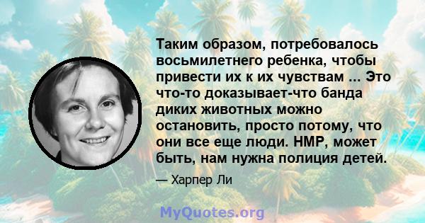 Таким образом, потребовалось восьмилетнего ребенка, чтобы привести их к их чувствам ... Это что-то доказывает-что банда диких животных можно остановить, просто потому, что они все еще люди. HMP, может быть, нам нужна