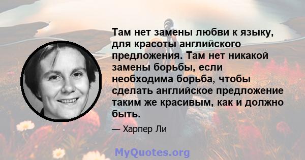 Там нет замены любви к языку, для красоты английского предложения. Там нет никакой замены борьбы, если необходима борьба, чтобы сделать английское предложение таким же красивым, как и должно быть.