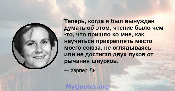 Теперь, когда я был вынужден думать об этом, чтение было чем -то, что пришло ко мне, как научиться прикреплять место моего союза, не оглядываясь или не достигая двух луков от рычания шнурков.