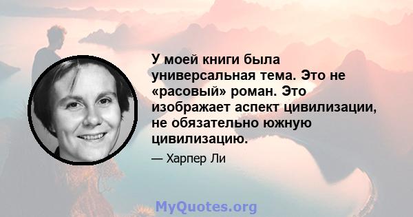 У моей книги была универсальная тема. Это не «расовый» роман. Это изображает аспект цивилизации, не обязательно южную цивилизацию.