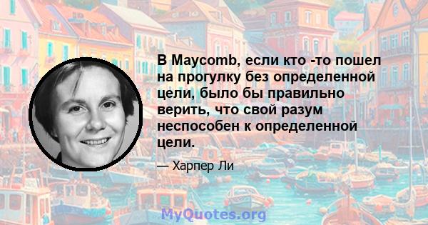 В Maycomb, если кто -то пошел на прогулку без определенной цели, было бы правильно верить, что свой разум неспособен к определенной цели.