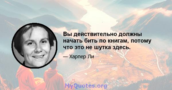 Вы действительно должны начать бить по книгам, потому что это не шутка здесь.