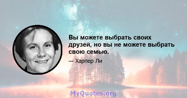 Вы можете выбрать своих друзей, но вы не можете выбрать свою семью.