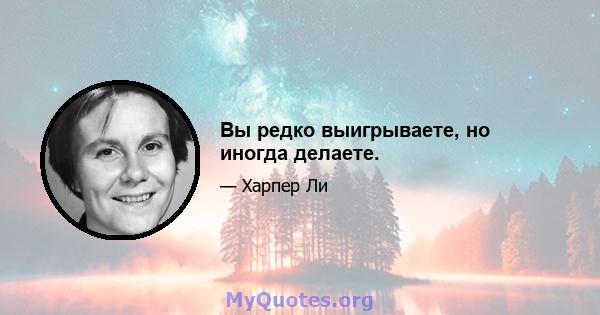 Вы редко выигрываете, но иногда делаете.