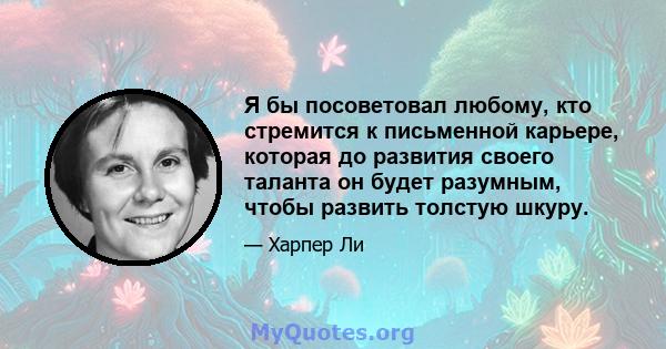 Я бы посоветовал любому, кто стремится к письменной карьере, которая до развития своего таланта он будет разумным, чтобы развить толстую шкуру.