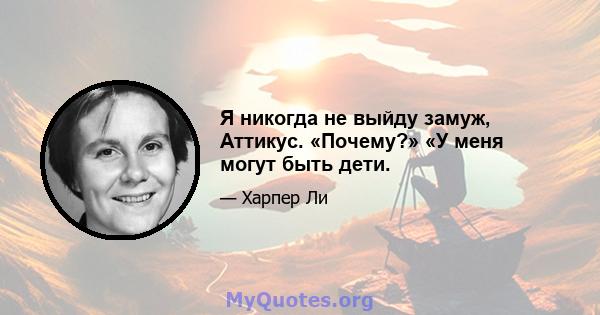 Я никогда не выйду замуж, Аттикус. «Почему?» «У меня могут быть дети.