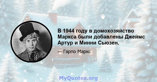 В 1944 году в домохозяйство Маркса были добавлены Джеймс Артур и Минни Сьюзен.