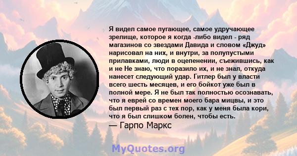 Я видел самое пугающее, самое удручающее зрелище, которое я когда -либо видел - ряд магазинов со звездами Давида и словом «Джуд» нарисовал на них, и внутри, за полупустыми прилавками, люди в оцепенении, съежившись, как