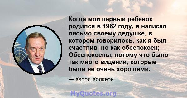 Когда мой первый ребенок родился в 1962 году, я написал письмо своему дедушке, в котором говорилось, как я был счастлив, но как обеспокоен; Обеспокоены, потому что было так много видений, которые были не очень хорошими.