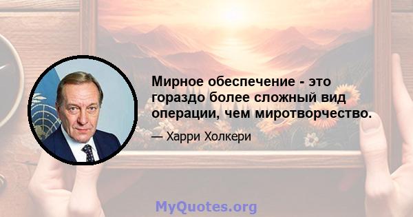 Мирное обеспечение - это гораздо более сложный вид операции, чем миротворчество.