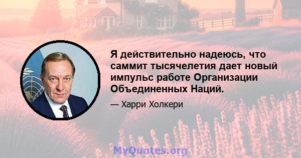 Я действительно надеюсь, что саммит тысячелетия дает новый импульс работе Организации Объединенных Наций.