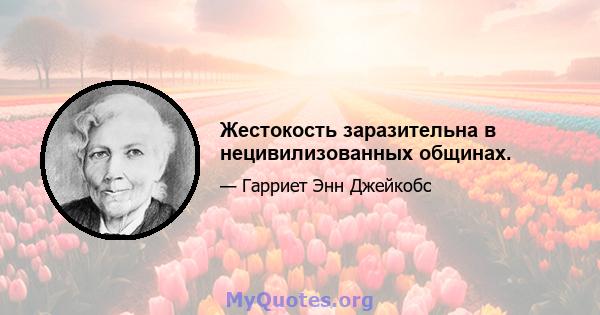 Жестокость заразительна в нецивилизованных общинах.