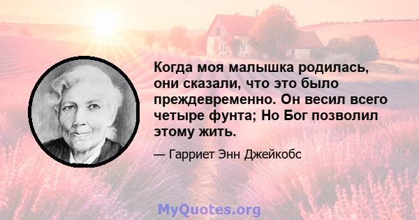 Когда моя малышка родилась, они сказали, что это было преждевременно. Он весил всего четыре фунта; Но Бог позволил этому жить.