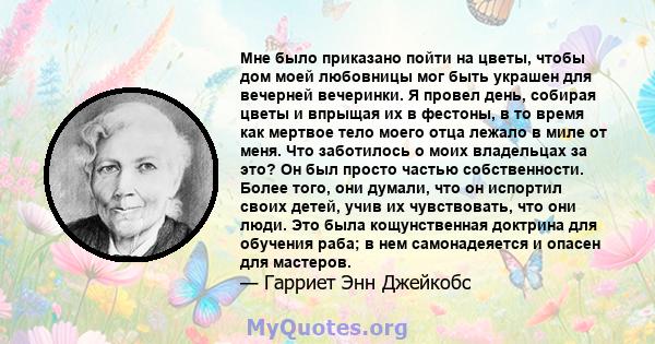 Мне было приказано пойти на цветы, чтобы дом моей любовницы мог быть украшен для вечерней вечеринки. Я провел день, собирая цветы и впрыщая их в фестоны, в то время как мертвое тело моего отца лежало в миле от меня. Что 